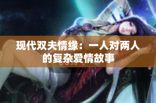 现代双夫情缘：一人对两人的复杂爱情故事
