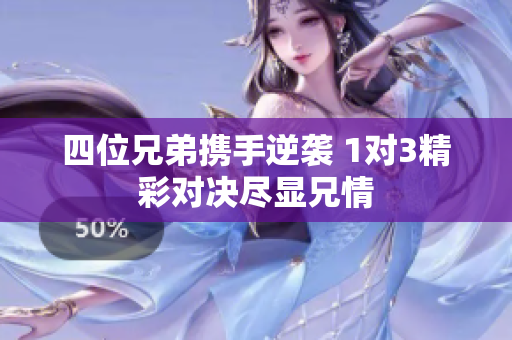 四位兄弟携手逆袭 1对3精彩对决尽显兄情