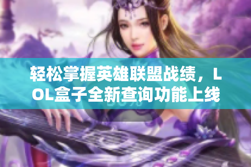 轻松掌握英雄联盟战绩，LOL盒子全新查询功能上线！