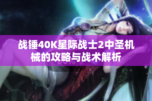 战锤40K星际战士2中圣机械的攻略与战术解析