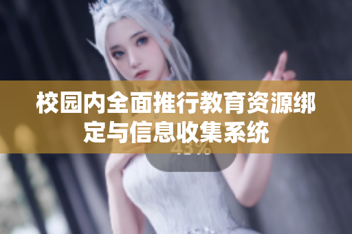 校园内全面推行教育资源绑定与信息收集系统