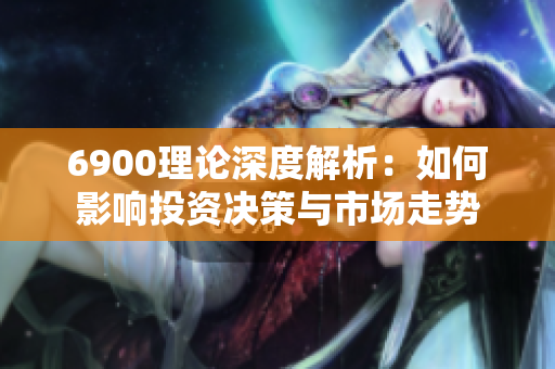 6900理论深度解析：如何影响投资决策与市场走势