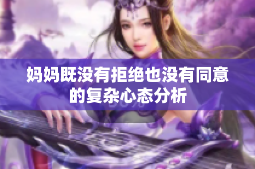 妈妈既没有拒绝也没有同意的复杂心态分析
