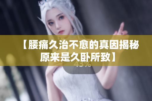 【腰痛久治不愈的真因揭秘 原来是久卧所致】