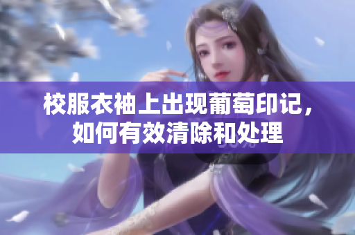 校服衣袖上出现葡萄印记，如何有效清除和处理