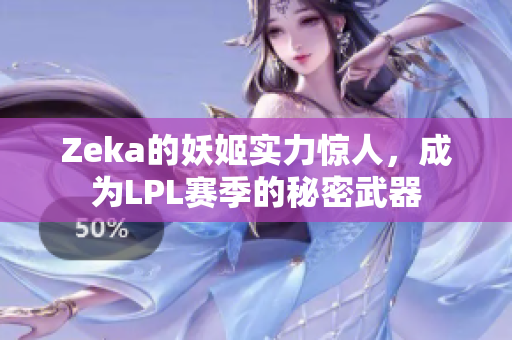 Zeka的妖姬实力惊人，成为LPL赛季的秘密武器