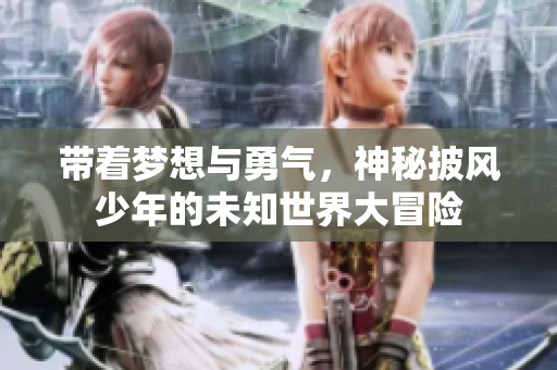 带着梦想与勇气，神秘披风少年的未知世界大冒险