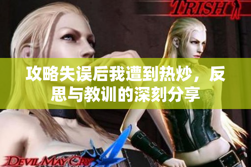 攻略失误后我遭到热炒，反思与教训的深刻分享