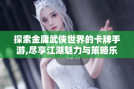 探索金庸武侠世界的卡牌手游,尽享江湖魅力与策略乐趣