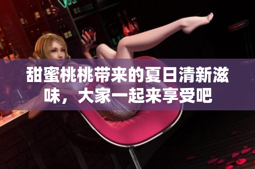 甜蜜桃桃带来的夏日清新滋味，大家一起来享受吧
