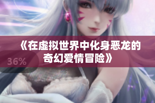 《在虚拟世界中化身恶龙的奇幻爱情冒险》
