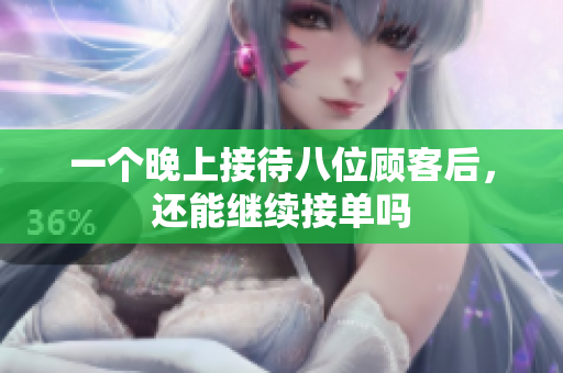 一个晚上接待八位顾客后，还能继续接单吗