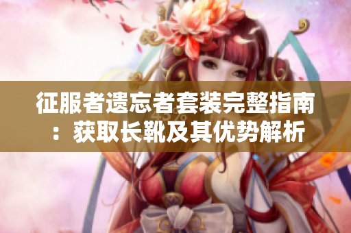 征服者遗忘者套装完整指南：获取长靴及其优势解析