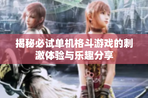 揭秘必试单机格斗游戏的刺激体验与乐趣分享