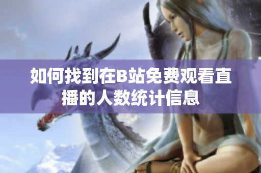 如何找到在B站免费观看直播的人数统计信息