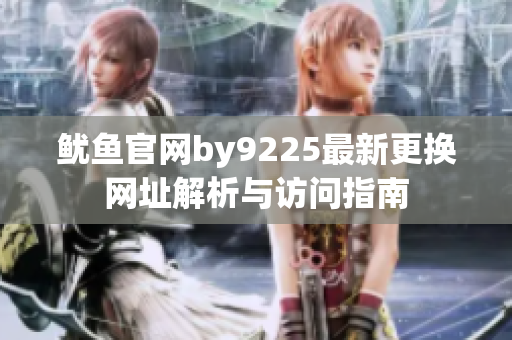 鱿鱼官网by9225最新更换网址解析与访问指南