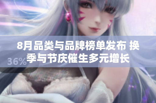 8月品类与品牌榜单发布 换季与节庆催生多元增长