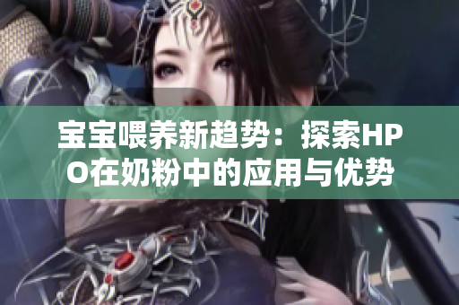 宝宝喂养新趋势：探索HPO在奶粉中的应用与优势