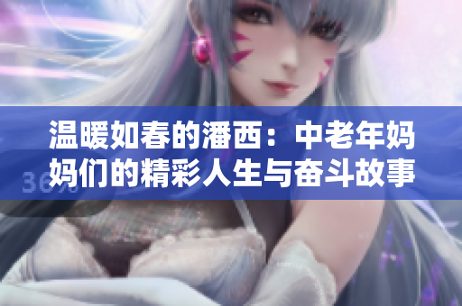 温暖如春的潘西：中老年妈妈们的精彩人生与奋斗故事