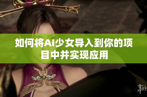 如何将AI少女导入到你的项目中并实现应用