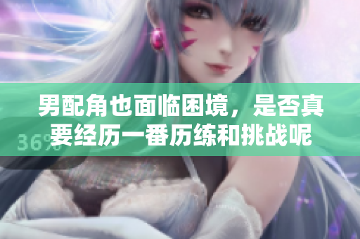 男配角也面临困境，是否真要经历一番历练和挑战呢