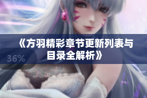 《方羽精彩章节更新列表与目录全解析》
