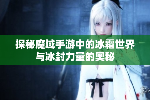 探秘魔域手游中的冰霜世界与冰封力量的奥秘
