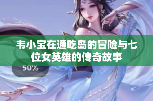 韦小宝在通吃岛的冒险与七位女英雄的传奇故事