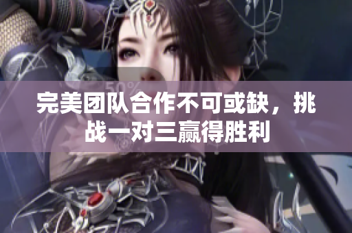 完美团队合作不可或缺，挑战一对三赢得胜利