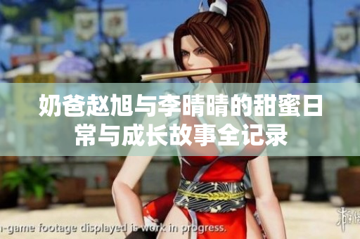 奶爸赵旭与李晴晴的甜蜜日常与成长故事全记录