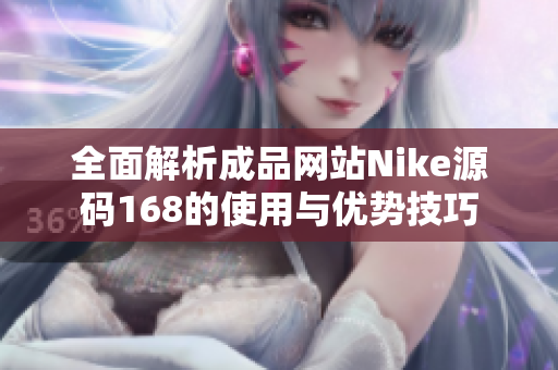 全面解析成品网站Nike源码168的使用与优势技巧