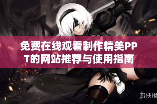 免费在线观看制作精美PPT的网站推荐与使用指南