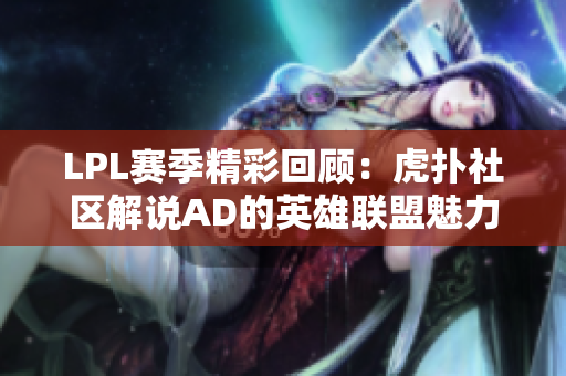 LPL赛季精彩回顾：虎扑社区解说AD的英雄联盟魅力解析