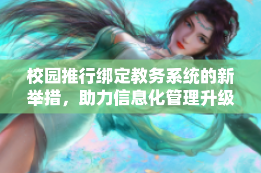 校园推行绑定教务系统的新举措，助力信息化管理升级