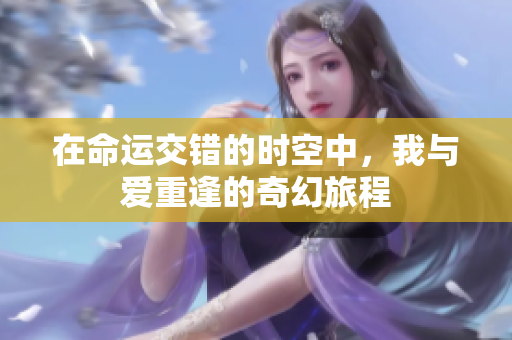 在命运交错的时空中，我与爱重逢的奇幻旅程