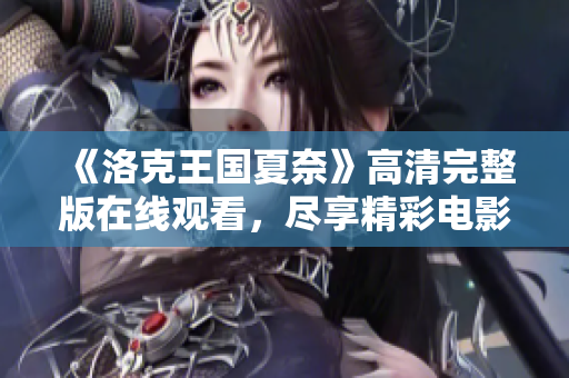 《洛克王国夏奈》高清完整版在线观看，尽享精彩电影体验