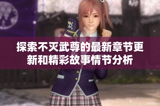 探索不灭武尊的最新章节更新和精彩故事情节分析