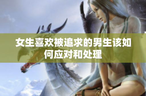 女生喜欢被追求的男生该如何应对和处理