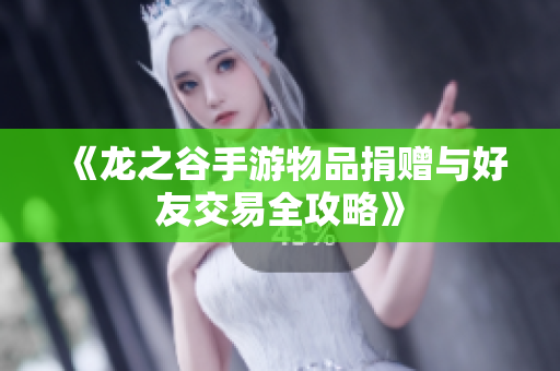 《龙之谷手游物品捐赠与好友交易全攻略》