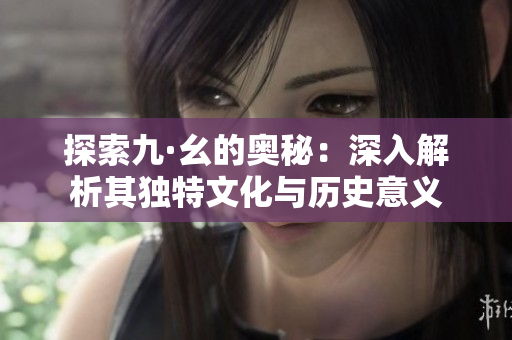探索九·幺的奥秘：深入解析其独特文化与历史意义