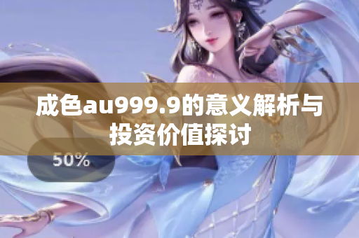 成色au999.9的意义解析与投资价值探讨