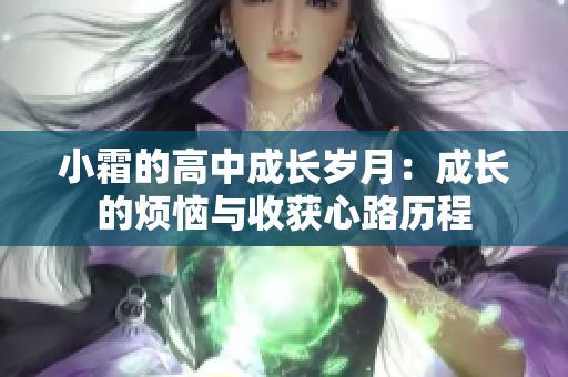小霜的高中成长岁月：成长的烦恼与收获心路历程