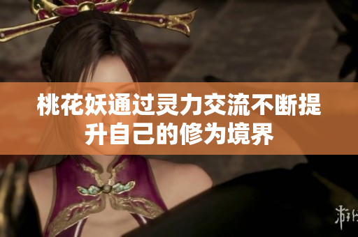 桃花妖通过灵力交流不断提升自己的修为境界