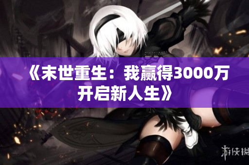 《末世重生：我赢得3000万开启新人生》