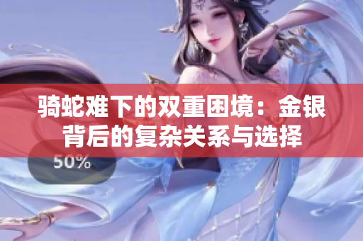 骑蛇难下的双重困境：金银背后的复杂关系与选择