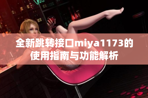 全新跳转接口miya1173的使用指南与功能解析