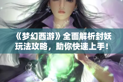 《梦幻西游》全面解析封妖玩法攻略，助你快速上手！