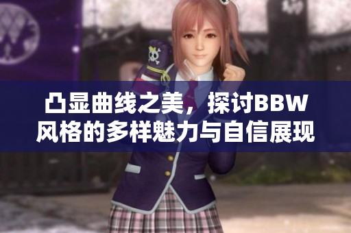 凸显曲线之美，探讨BBW风格的多样魅力与自信展现