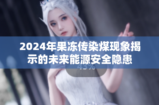 2024年果冻传染煤现象揭示的未来能源安全隐患