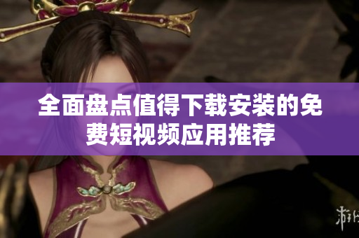 全面盘点值得下载安装的免费短视频应用推荐